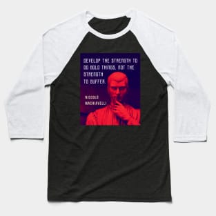 Niccolò Machiavelli portrait and quote: Develop the strength to do bold things, not the strength to suffer. Baseball T-Shirt